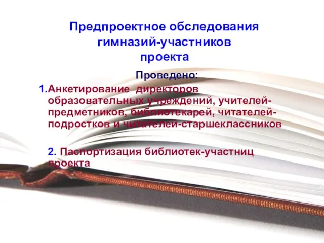 Предпроектное обследования гимназий-участников проекта Проведено: Анкетирование директоров образовательных учреждений, учителей-предметников, библиотекарей, читателей-подростков