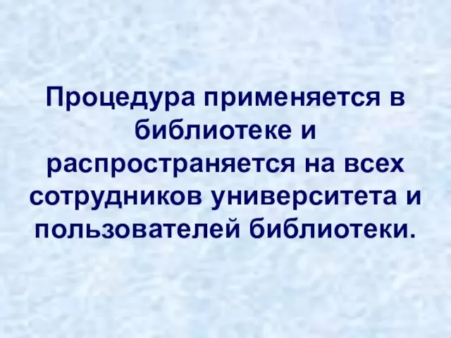 Процедура применяется в библиотеке и распространяется на всех сотрудников университета и пользователей библиотеки.