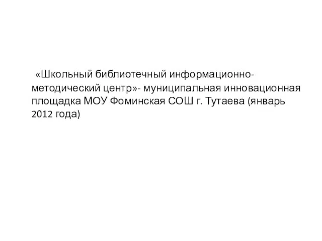 «Школьный библиотечный информационно-методический центр»- муниципальная инновационная площадка МОУ Фоминская СОШ г. Тутаева (январь 2012 года)