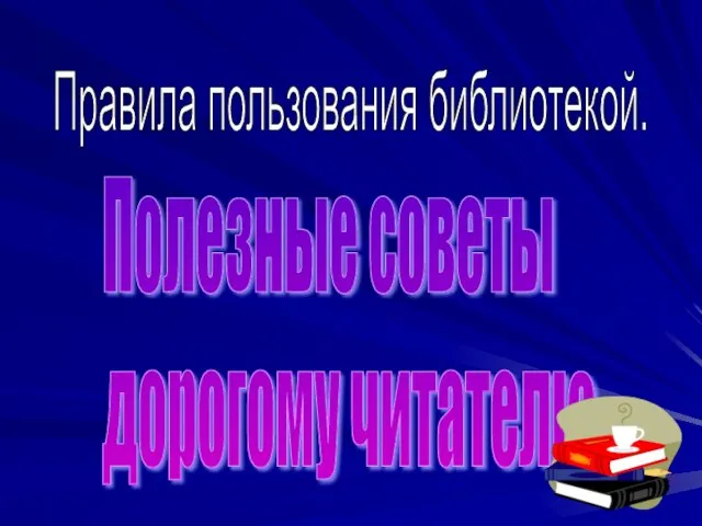 Правила пользования библиотекой. Полезные советы дорогому читателю.