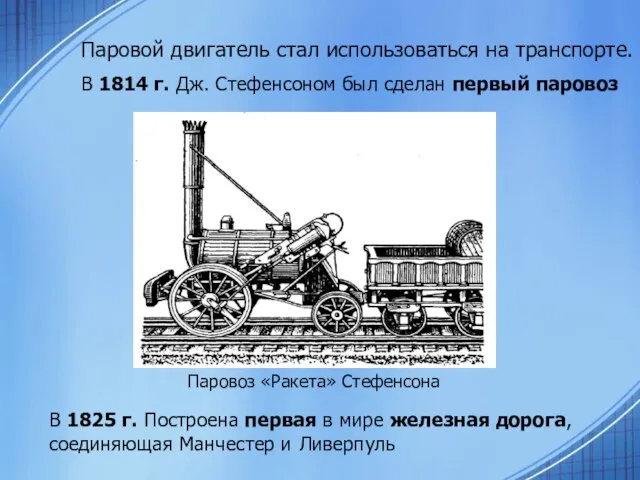 Паровой двигатель стал использоваться на транспорте. В 1814 г. Дж. Стефенсоном был