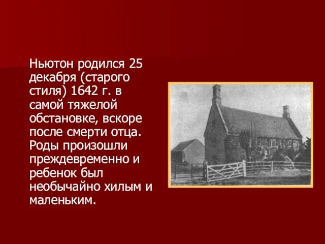 Ньютон родился 25 декабря (старого стиля) 1642 г. в самой тяжелой обстановке,