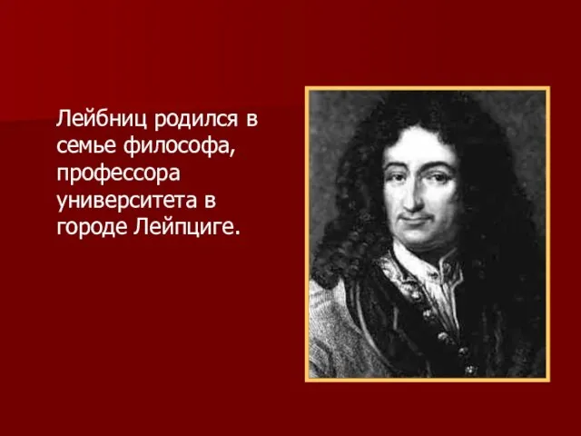 Лейбниц родился в семье философа, профессора университета в городе Лейпциге.