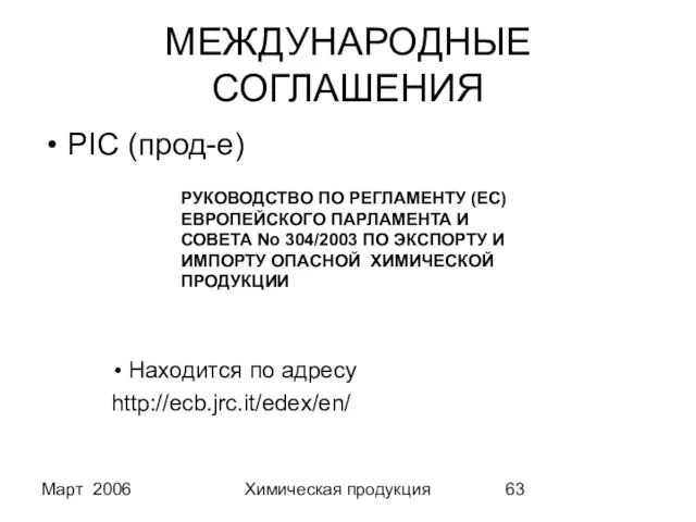 Март 2006 Химическая продукция МЕЖДУНАРОДНЫЕ СОГЛАШЕНИЯ PIC (прод-е) Находится по адресу http://ecb.jrc.it/edex/en/