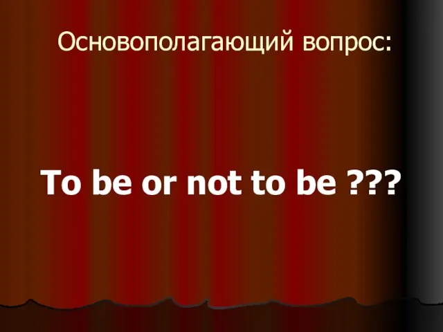 Основополагающий вопрос: To be or not to be ???