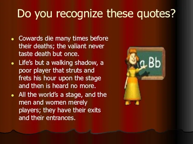 Do you recognize these quotes? Cowards die many times before their deaths;
