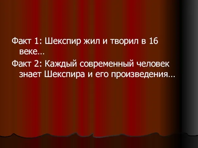 Факт 1: Шекспир жил и творил в 16 веке… Факт 2: Каждый