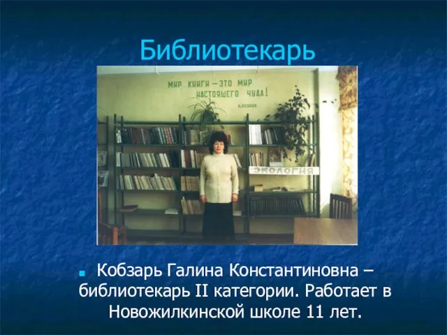 Библиотекарь Кобзарь Галина Константиновна – библиотекарь II категории. Работает в Новожилкинской школе 11 лет.