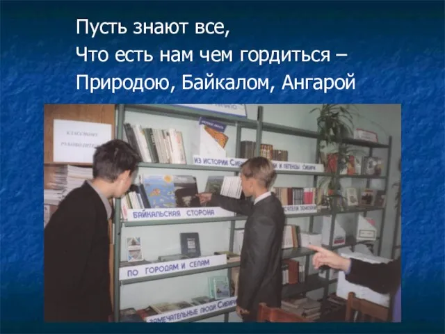 Пусть знают все, Что есть нам чем гордиться – Природою, Байкалом, Ангарой