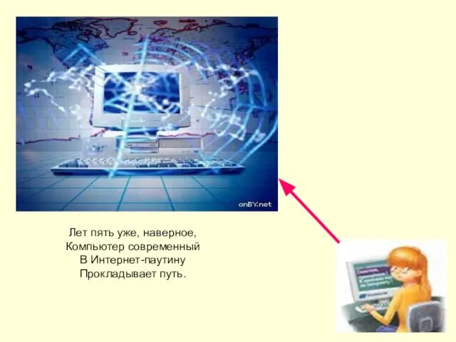 Лет пять уже, наверное, Компьютер современный В Интернет-паутину Прокладывает путь.