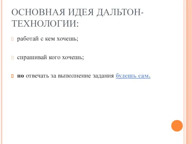 ОСНОВНАЯ ИДЕЯ ДАЛЬТОН-ТЕХНОЛОГИИ: работай с кем хочешь; спрашивай кого хочешь; но отвечать