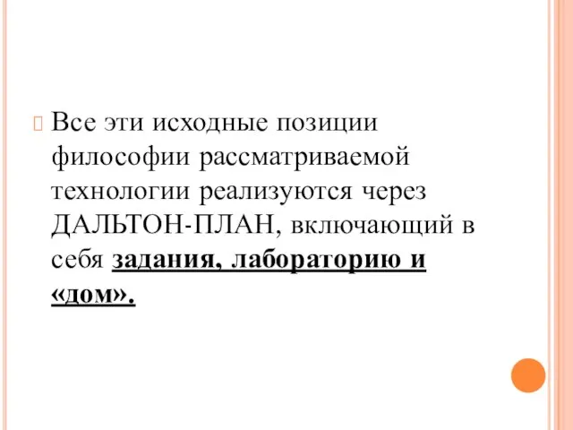 Все эти исходные позиции философии рассматриваемой технологии реализуются через ДАЛЬТОН-ПЛАН, включающий в