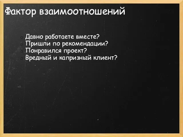 Фактор взаимоотношений Давно работаете вместе? Пришли по рекомендации? Понравился проект? Вредный и капризный клиент?