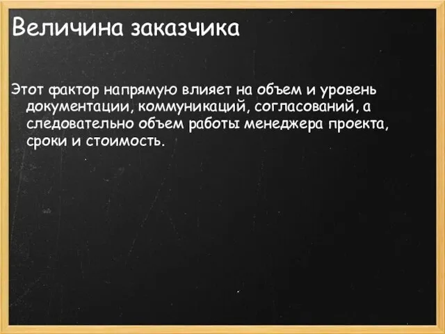 Величина заказчика Этот фактор напрямую влияет на объем и уровень документации, коммуникаций,