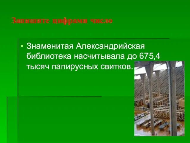 Запишите цифрами число Знаменитая Александрийская библиотека насчитывала до 675,4 тысяч папирусных свитков.