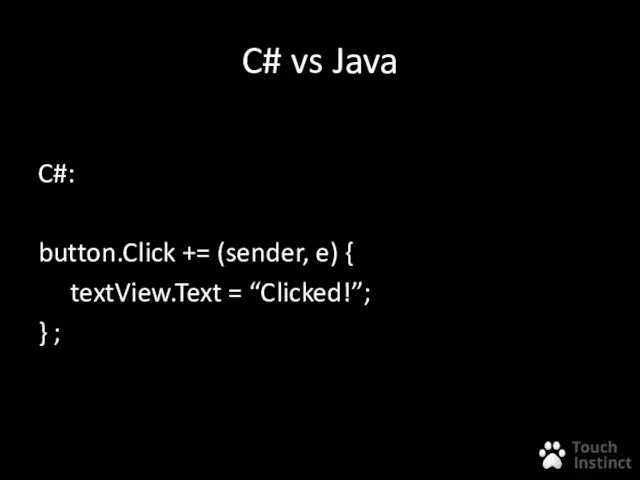 C# vs Java C#: button.Click += (sender, e) { textView.Text = “Clicked!”; } ;