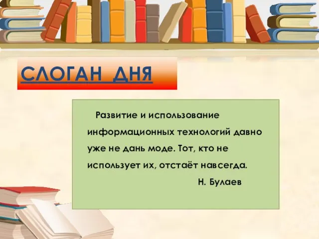 СЛОГАН ДНЯ Развитие и использование информационных технологий давно уже не дань моде.