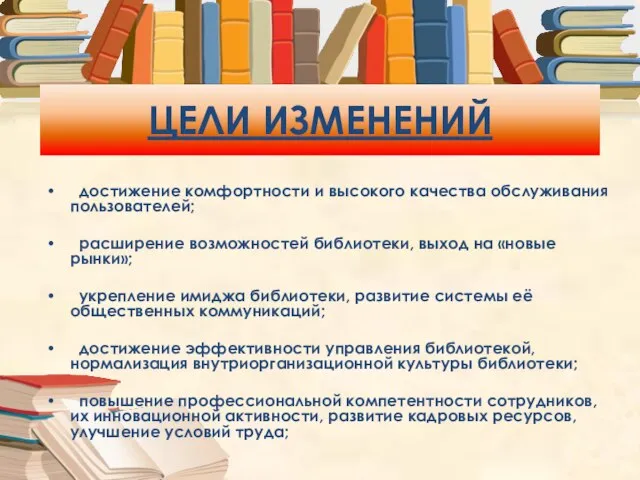 ЦЕЛИ ИЗМЕНЕНИЙ достижение комфортности и высокого качества обслуживания пользователей; расширение возможностей библиотеки,