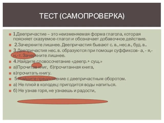 1.Деепричастие – это неизменяемая форма глагола, которая поясняет сказуемое-глагол и обозначает добавочное