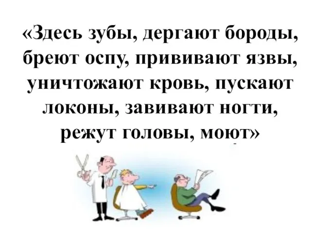 «Здесь зубы, дергают бороды, бреют оспу, прививают язвы, уничтожают кровь, пускают локоны,