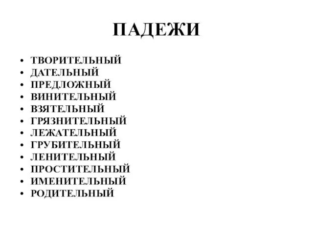 ПАДЕЖИ ТВОРИТЕЛЬНЫЙ ДАТЕЛЬНЫЙ ПРЕДЛОЖНЫЙ ВИНИТЕЛЬНЫЙ ВЗЯТЕЛЬНЫЙ ГРЯЗНИТЕЛЬНЫЙ ЛЕЖАТЕЛЬНЫЙ ГРУБИТЕЛЬНЫЙ ЛЕНИТЕЛЬНЫЙ ПРОСТИТЕЛЬНЫЙ ИМЕНИТЕЛЬНЫЙ РОДИТЕЛЬНЫЙ