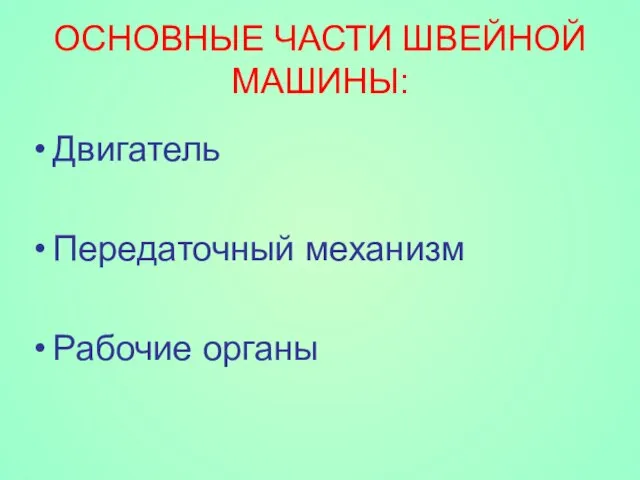 ОСНОВНЫЕ ЧАСТИ ШВЕЙНОЙ МАШИНЫ: Двигатель Передаточный механизм Рабочие органы