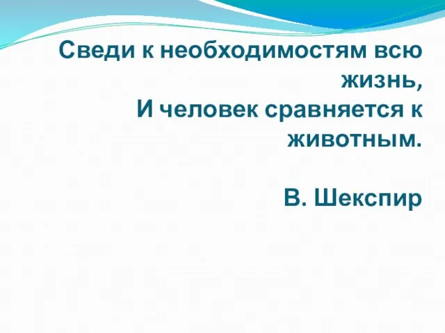 Сведи к необходимостям всю жизнь, И человек сравняется к животным. В. Шекспир