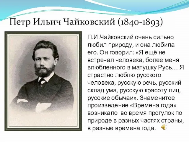 Петр Ильич Чайковский (1840-1893) П.И.Чайковский очень сильно любил природу, и она любила
