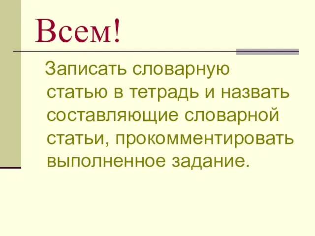 Всем! Записать словарную статью в тетрадь и назвать составляющие словарной статьи, прокомментировать выполненное задание.