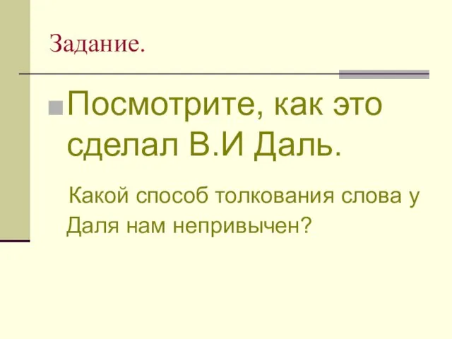 Задание. Посмотрите, как это сделал В.И Даль. Какой способ толкования слова у Даля нам непривычен?