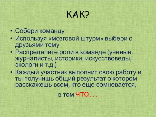 КАК? Собери команду Используя «мозговой штурм» выбери с друзьями тему Распределите роли