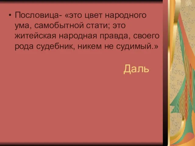 Даль Пословица- «это цвет народного ума, самобытной стати; это житейская народная правда,