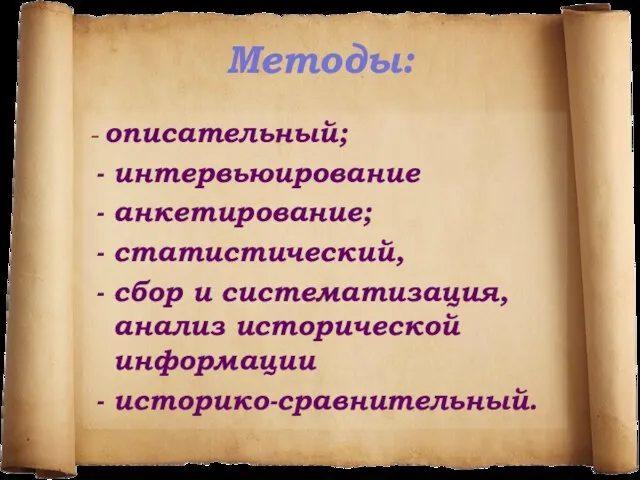 Методы: - описательный; интервьюирование анкетирование; статистический, сбор и систематизация, анализ исторической информации историко-сравнительный.