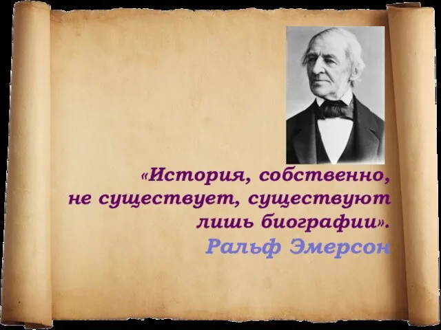 «История, собственно, не существует, существуют лишь биографии». Ральф Эмерсон