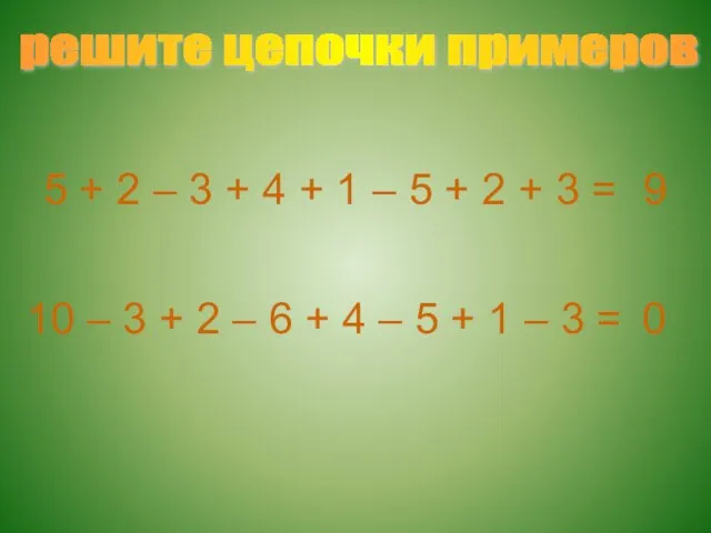 решите цепочки примеров 5 + 2 – 3 + 4 + 1