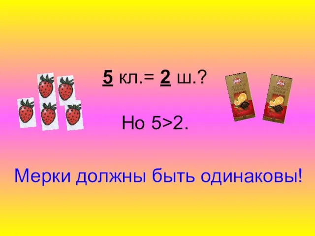 5 кл.= 2 ш.? Но 5>2. Мерки должны быть одинаковы!