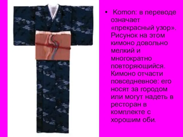 Komon: в переводе означает «прекрасный узор». Рисунок на этом кимоно довольно мелкий