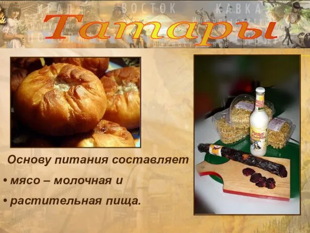 Основу питания составляет мясо – молочная и растительная пища. Татары