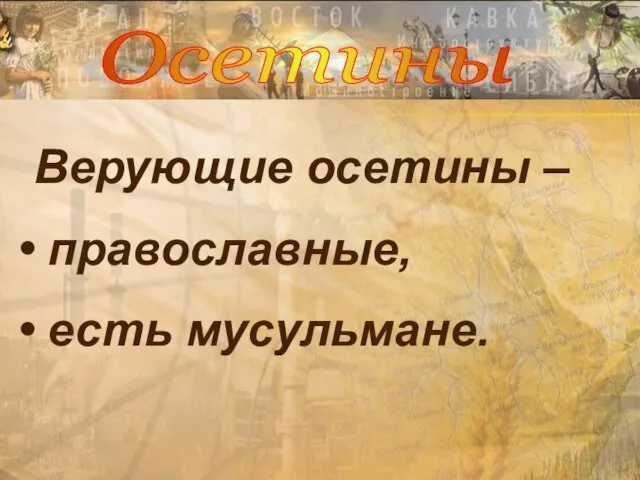 Верующие осетины – православные, есть мусульмане. Осетины