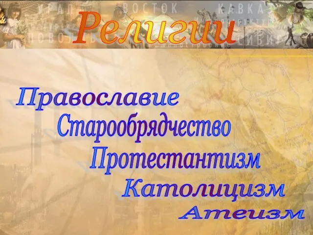 Религии Православие Старообрядчество Протестантизм Католицизм Атеизм