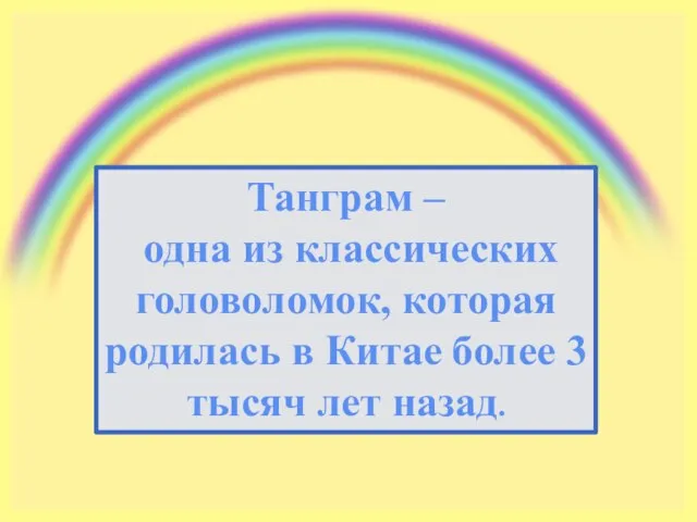 Танграм – одна из классических головоломок, которая родилась в Китае более 3 тысяч лет назад.