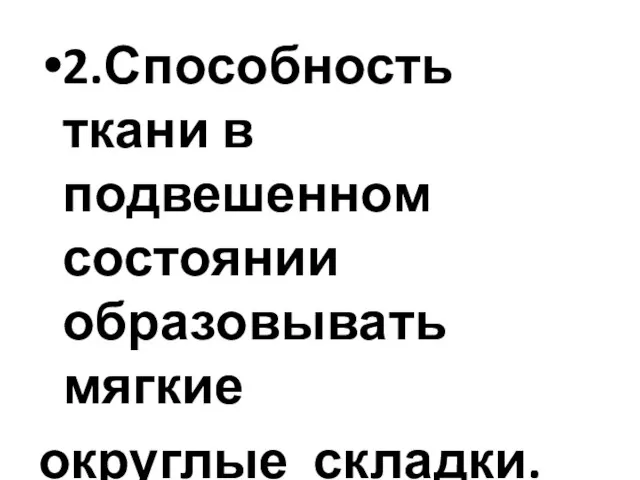 2.Способность ткани в подвешенном состоянии образовывать мягкие округлые складки.