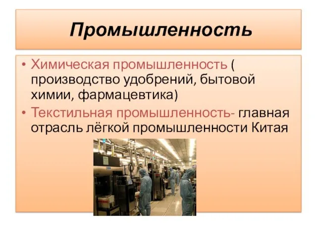 Промышленность Химическая промышленность ( производство удобрений, бытовой химии, фармацевтика) Текстильная промышленность- главная отрасль лёгкой промышленности Китая