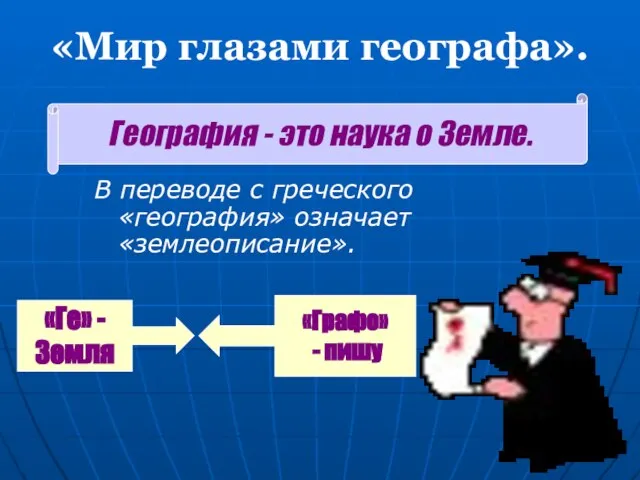 «Мир глазами географа». В переводе с греческого «география» означает «землеописание». География -