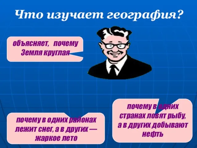 Что изучает география? объясняет, почему Земля круглая почему в одних районах лежит