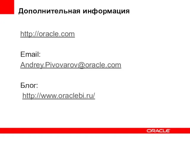 Дополнительная информация http://oracle.com Email: Andrey.Pivovarov@oracle.com Блог: http://www.oraclebi.ru/