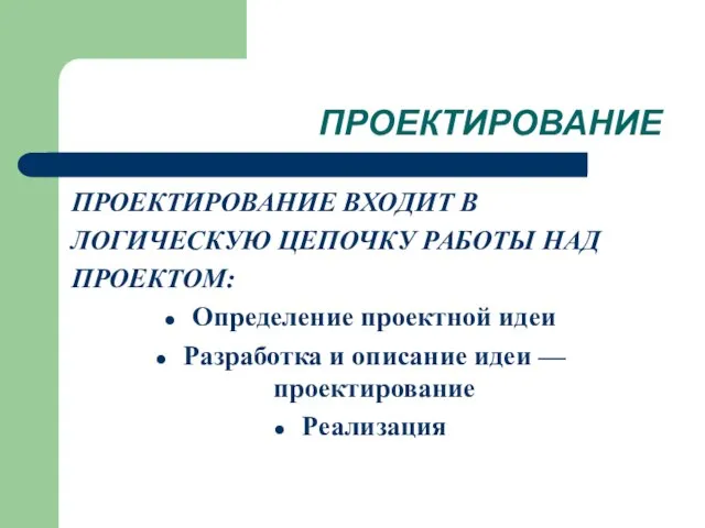 ПРОЕКТИРОВАНИЕ ПРОЕКТИРОВАНИЕ ВХОДИТ В ЛОГИЧЕСКУЮ ЦЕПОЧКУ РАБОТЫ НАД ПРОЕКТОМ: Определение проектной идеи