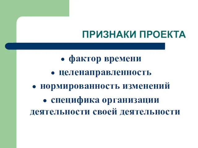 ПРИЗНАКИ ПРОЕКТА фактор времени целенаправленность нормированность изменений специфика организации деятельности своей деятельности