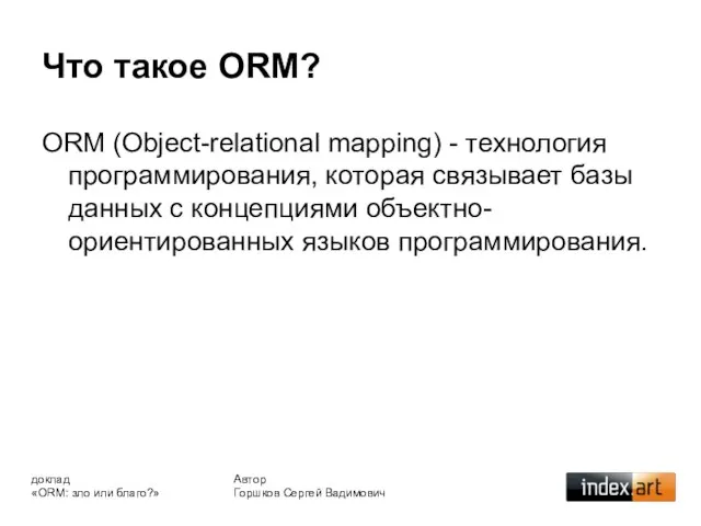 Что такое ORM? ORM (Object-relational mapping) - технология программирования, которая связывает базы