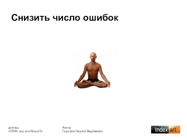 Снизить число ошибок Автор Горшков Сергей Вадимович доклад «ORM: зло или благо?»